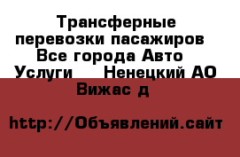 Трансферные перевозки пасажиров - Все города Авто » Услуги   . Ненецкий АО,Вижас д.